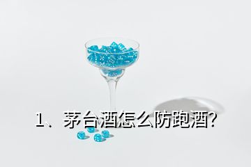 1、茅台酒怎么防跑酒？