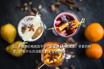 2、茅台酒价格居高不下，致普通人一瓶难求，亲爱的网友，你有什么办法能控制茅台酒价格？