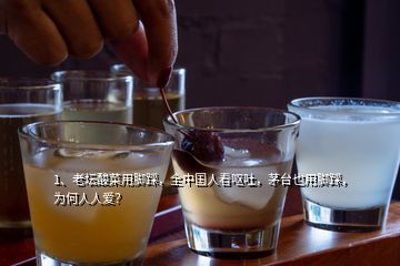 1、老坛酸菜用脚踩，全中国人看呕吐，茅台也用脚踩，为何人人爱？