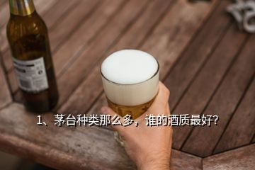 1、茅台种类那么多，谁的酒质最好？