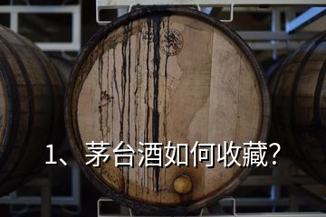 1、茅台酒如何收藏？