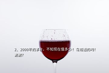 2、2000年的茅台，不知现在值多少！有知道的吗！谢谢？