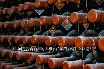 3、同是酱香酒，习酒和茅台镇的酒有什么区别？