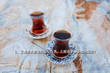 1、普通家庭要如何保存白酒，五粮液茅台该如何保存？