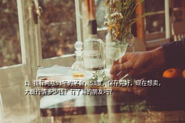 1、我有两瓶93年的茅台，53度，保存完好，现在想卖，大概行情多少钱？有了解的朋友吗？