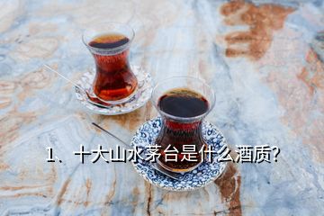 1、十大山水茅台是什么酒质？