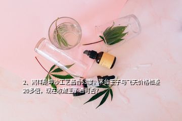 2、同样是坤沙工艺酱香53度，茅台王子与飞天价格相差20多倍，现在收藏王子酒可否？