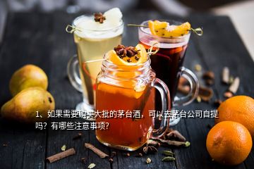 1、如果需要购买大批的茅台酒，可以去茅台公司自提吗？有哪些注意事项？