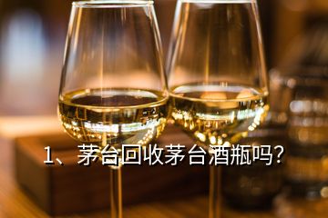 1、茅台回收茅台酒瓶吗？