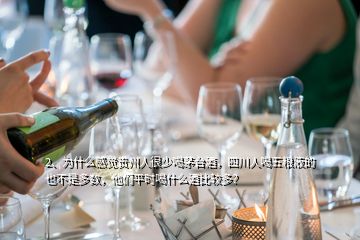 2、为什么感觉贵州人很少喝茅台酒，四川人喝五粮液的也不是多数，他们平时喝什么酒比较多？