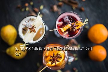 3、这次茅台股价下跌会导致茅台酒降价吗？为什么？