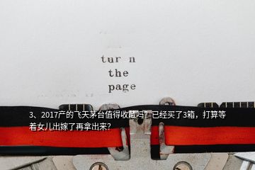 3、2017产的飞天茅台值得收藏吗？已经买了3箱，打算等着女儿出嫁了再拿出来？