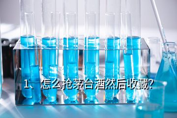 1、怎么抢茅台酒然后收藏？