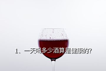 1、一天喝多少酒算是健康的？