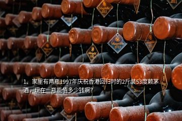 1、家里有两瓶1997年庆祝香港回归时的2斤装53度赖茅酒，现在一瓶能值多少钱啊？