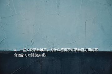 4、一些人说茅台难买，为什么感觉京东茅台官方店的茅台酒都可以随便买呢？