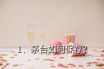 1、茅台如何保存？