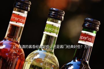 1、白酒的酱香经典好些，还是酱门经典好些？为什么？