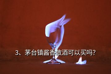 3、茅台镇酱香散酒可以买吗？