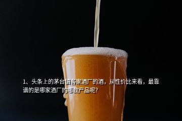 1、头条上的茅台镇各家酒厂的酒，从性价比来看，最靠谱的是哪家酒厂的哪款产品呢？