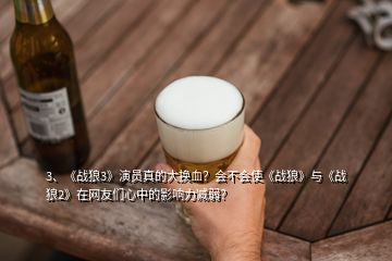 3、《战狼3》演员真的大换血？会不会使《战狼》与《战狼2》在网友们心中的影响力减弱？