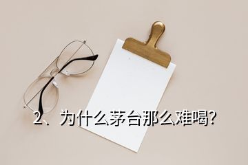 2、为什么茅台那么难喝？