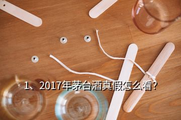 1、2017年茅台酒真假怎么看？