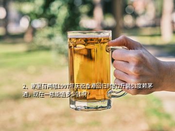 2、家里有两瓶1997年庆祝香港回归时的2斤装53度赖茅酒，现在一瓶能值多少钱啊？