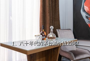 1、八十年代的茅台酒价值如何？