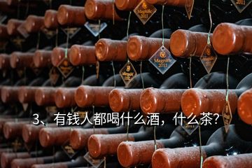 3、有钱人都喝什么酒，什么茶？