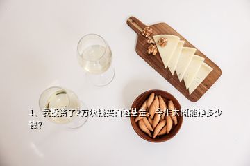 1、我投资了2万块钱买白酒基金，今年大概能挣多少钱？