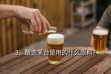 3、酿造茅台是用的什么原料？