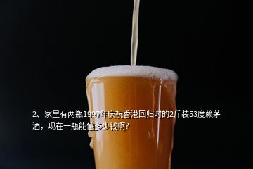 2、家里有两瓶1997年庆祝香港回归时的2斤装53度赖茅酒，现在一瓶能值多少钱啊？