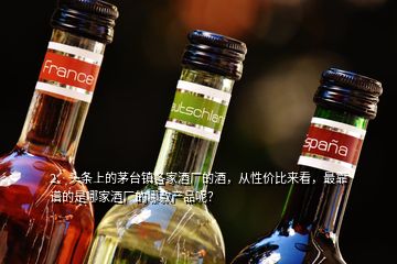 2、头条上的茅台镇各家酒厂的酒，从性价比来看，最靠谱的是哪家酒厂的哪款产品呢？