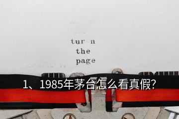 1、1985年茅台怎么看真假？