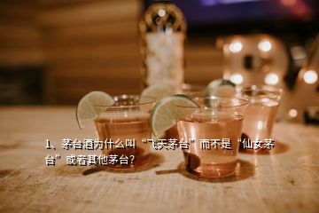 1、茅台酒为什么叫“飞天茅台”而不是“仙女茅台”或者其他茅台？