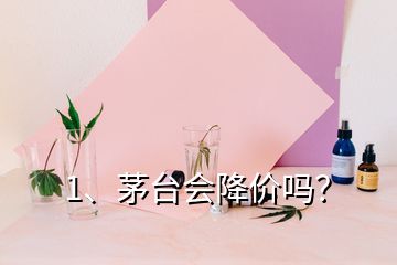 1、茅台会降价吗？