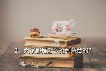 2、大家都是怎么抢到茅台的？