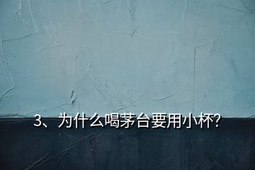 3、为什么喝茅台要用小杯？