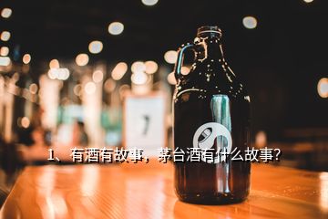 1、有酒有故事，茅台酒有什么故事？