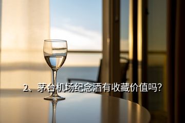 2、茅台机场纪念酒有收藏价值吗？