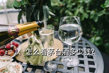 1、怎么看茅台酒多少钱？