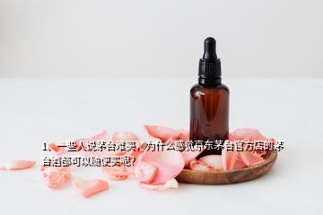 1、一些人说茅台难买，为什么感觉京东茅台官方店的茅台酒都可以随便买呢？