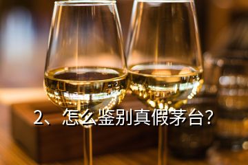 2、怎么鉴别真假茅台？