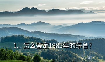 1、怎么鉴定1983年的茅台？