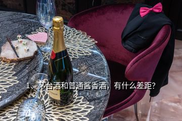 1、茅台酒和普通酱香酒，有什么差距？