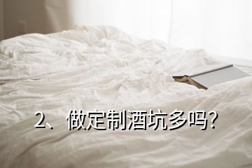 2、做定制酒坑多吗？