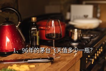 1、96年的茅台飞天值多少一瓶？