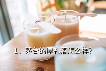 1、茅台的厚礼酒怎么样？