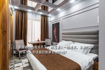 1、茅台酒价格居高不下，致普通人一瓶难求。亲爱的网友，你有什么办法能控制茅台酒价格？